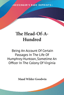 The Head-Of-A-Hundred: Being An Account Of Certain Passages In The Life Of Humphrey Huntoon, Sometime An Officer In The Colony Of Virginia