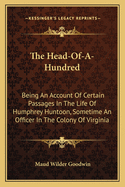 The Head-Of-A-Hundred: Being an Account of Certain Passages in the Life of Humphrey Huntoon, Sometime an Officer in the Colony of Virginia