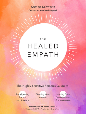 The Healed Empath: The Highly Sensitive Person's Guide to Transforming Trauma and Anxiety, Trusting Your Intuition, and Moving from Overwhelm to Empowerment - Schwartz, Kristen