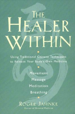 The Healer Within: Using Traditional Chinese Techniques to Release Your Body's Own Medicine *Movement *Massage *Meditation *Breathing - Jahnke, Roger O M D