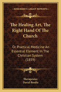 The Healing Art, the Right Hand of the Church: Or Practical Medicine an Essential Element in the Christian System (1859)
