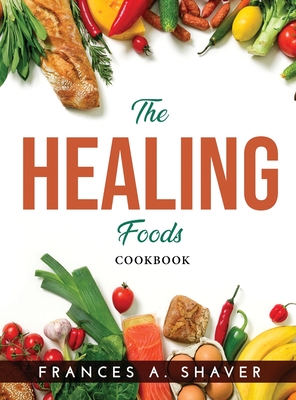 The Healing Foods: Cookbook - Frances a Shaver