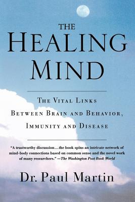 The Healing Mind: The Vital Links Between Brain and Behavior, Immunity and Disease - Martin, Paul, Ph.D.