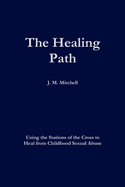 The Healing Path Using the Stations of the Cross to Heal from Childhood Sexual Abuse