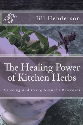 The Healing Power of Kitchen Herbs: Growing and Using Nature's Remedies - Henderson, Jill