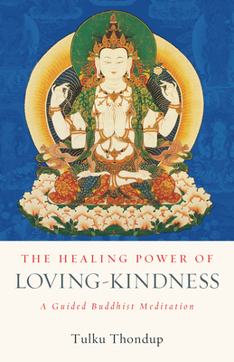 The Healing Power of Loving-Kindness: A Guided Buddhist Meditation - Thondup, Tulku