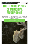 The Healing Power of Medicinal Mushroom: Your guide to the benefits, uses and safe precautions of medicinal mushroom to lure various ailment