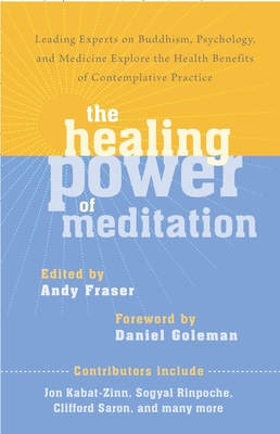 The Healing Power of Meditation: Leading Experts on Buddhism, Psychology, and Medicine Explore the Health Benefits of Contemplative Practice - Fraser, Andy, and Goleman, Daniel (Foreword by), and Kabat-Zinn, Jon (Contributions by)