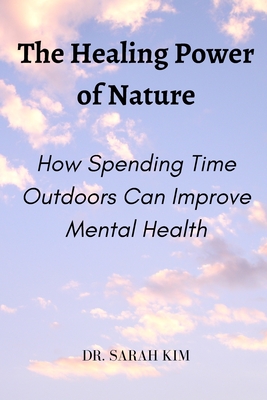 The Healing Power of Nature: How Spending Time Outdoors Can Improve Mental Health - Kim, Sarah