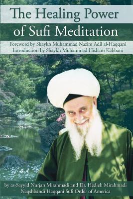 The Healing Power of Sufi Meditation - Mirahmadi, Sayyid Nurjan, and Mirahmadi, As-Sayyid Nurjan, and Al-Haqqani, Shaykh Muhammad Nazim Adil (Foreword by)