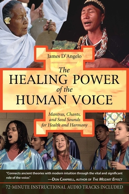 The Healing Power of the Human Voice: Mantras, Chants, and Seed Sounds for Health and Harmony - D'Angelo, James, Ph.D.