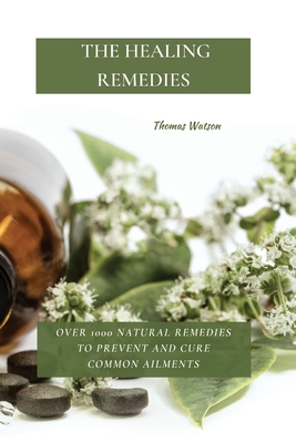 The Healing Remedies: Over 1000 Natural Remedies to Prevent and Cure Common Ailments - Watson, Thomas