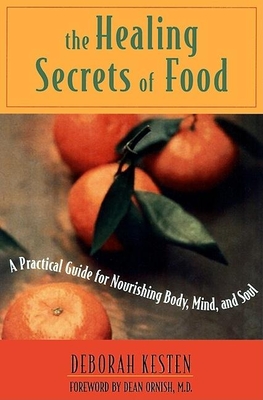 The Healing Secrets of Food: A Practical Guide for Nourishing Body, Mind, and Soul - Kesten, Deborah, and Ornish M D, Dean (Foreword by)