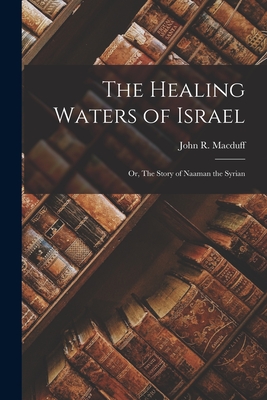 The Healing Waters of Israel: Or, The Story of Naaman the Syrian - Macduff, John R