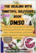 THE HEALING WITH dimethyl sulfoxide book DMSO: A step-by-step guide to safe and natural treatments for wounds, pain, inflammation, and other chronic ailments utilizing dimethyl sulfoxide