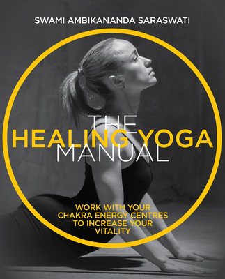 The Healing Yoga Manual: Work with your chakra energy centres to increase your vitality - Saraswati, Swami Ambikananda