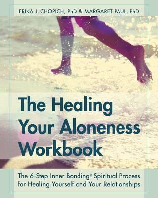 The Healing Your Aloneness Workbook: The 6-Step Inner Bonding Process for Healing Yourself and Your Relationships - Chopich, Erika J, and Paul, Margaret, Dr., PH.D.