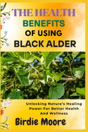 The Health Benefit of Using Black Alder: Unlocking Nature's Healing Power For Better Health And Wellness