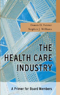 The Health Care Industry: A Primer for Board Members - Pointer, Dennis D, and Williams, Stephen J