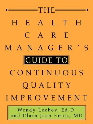 The Health Care Manager's Guide to Continuous Quality Improvement - Leebov, Ed D Wendy, and Ersoz, M D Clara Jean