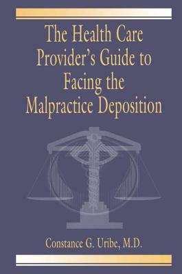 The Health Care Provider's Guide to Facing the Malpractice Deposition - Uribe, M.D.