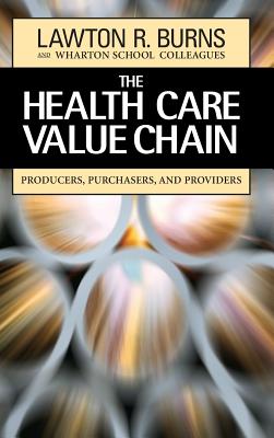 The Health Care Value Chain: Producers, Purchasers, and Providers - Burns, Lawton R, PH.D., MBA, and Wharton School Colleagues