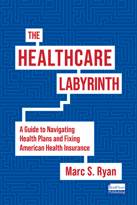 The Healthcare Labyrinth: A Guide to Navigating Health Plans and Fixing American Health Insurance - Ryan, Marc S