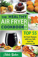 The Healthy Air Fryer Cookbook: Top 55 Air Fryer Recipes with Low Salt, Low Fat and Less Oil (Air Fryer Cookbook, Air Fryer Recipes Book, Air Fryer Books, Air Fryer Recipes Cookbook, Air Fryer Cookbook Book)