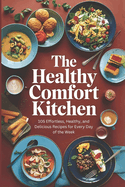 The Healthy Comfort Kitchen: 105 Effortless, Healthy, and Delicious Recipes for Every Day of the Week