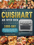 The Healthy Cuisinart Air Fryer Oven Cookbook: 1000-Day Delicious Low-Carb and Fat-Burning Recipes for You and Your Family