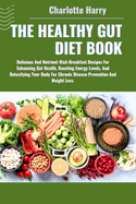 The Healthy Gut Diet Book: Delicious And Nutrient-Rich Breakfast Recipes For Enhancing Gut Health, Boosting Energy Levels, And Detoxifying Your Body For Chronic Disease Prevention And Weight Loss.