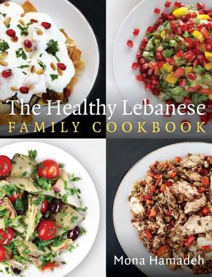 The Healthy Lebanese Family Cookbook: Using authentic Lebanese superfoods in your everyday cooking - Hamadeh, Mona