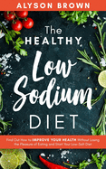 The Healthy Low Sodium Diet: Find out how to improve your health without losing the pleasure of eating and start your low-salt diet