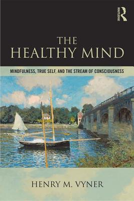 The Healthy Mind: Mindfulness, True Self, and the Stream of Consciousness - Vyner, Henry