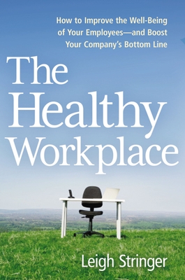 The Healthy Workplace: How to Improve the Well-Being of Your Employees---And Boost Your Company's Bottom Line - Stringer, Leigh