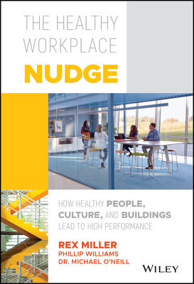 The Healthy Workplace Nudge: How Healthy People, Culture, and Buildings Lead to High Performance - Miller, Rex, Prof., and Williams, Phillip, and O'Neill, Michael