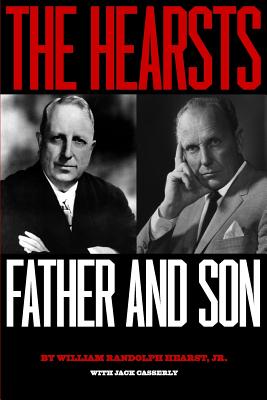 The Hearsts: Father and Son - Casserly, Jack, and Hearst Jr, William Randolph