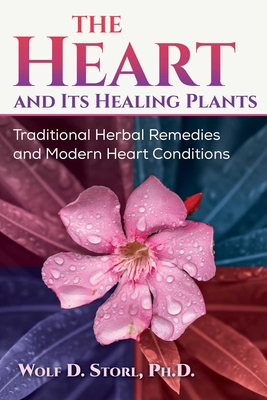 The Heart and Its Healing Plants: Traditional Herbal Remedies and Modern Heart Conditions - Storl, Wolf-Dieter