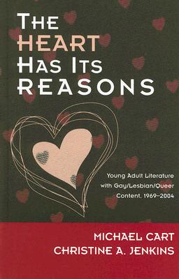The Heart Has Its Reasons: Young Adult Literature with Gay/Lesbian/Queer Content, 1969-2004 - Cart, Michael, and Jenkins, Christine A