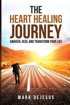 The Heart Healing Journey: Awaken, Heal and Transform Your Life - DeJesus, Mark