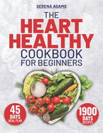 The Heart Healthy Cookbook for Beginners: Unlock the Secret to a Healthy Heart with 1900 Days of Irresistible, Life-Enhancing Recipes, and Jumpstart Your Journey with Our Exclusive 45-Day Meal Plan!