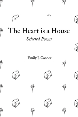 The Heart is a House: Selected Poems by Emily J. Cooper - Cooper, Emily