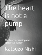 The heart is not a pump: The heart dynamic pump theory is a fallacy