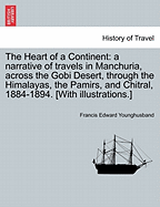 The Heart of a Continent: a narrative of travels in Manchuria, across the Gobi Desert, through the Himalayas, the Pamirs, and Chitral, 1884-1894. [With illustrations.]