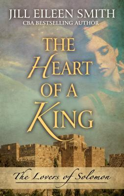 The Heart of a King: The Loves of Solomon - Smith, Jill Eileen