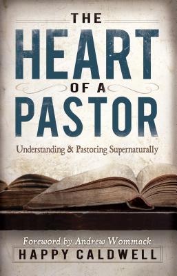 The Heart of a Pastor: Understanding and Pastoring Supernaturally - Caldwell, Happy, and Wommack, Andrew (Foreword by)