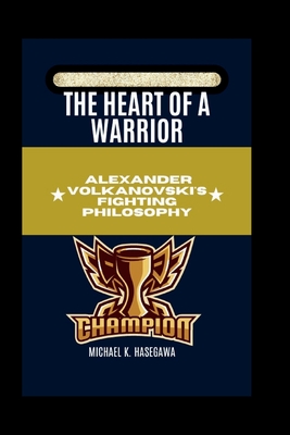 The Heart of a Warrior: Alexander Volkanovski's Fighting Philosophy - K Hasegawa, Michael