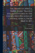 The Heart of Africa. Three Years' Travels and Adventures in the Unexplored Regions of Central Africa, From 1868 to 1871; Volume 2