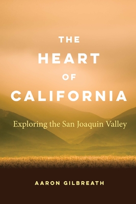 The Heart of California: Exploring the San Joaquin Valley - Gilbreath, Aaron