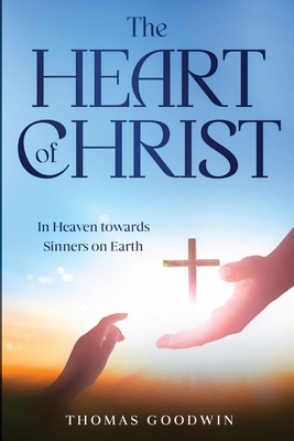 The Heart of Christ: In Heaven towards Sinners on Earth - Goodwin, Thomas